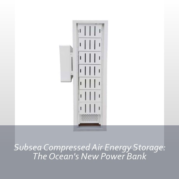 Subsea Compressed Air Energy Storage: The Ocean's New Power Bank